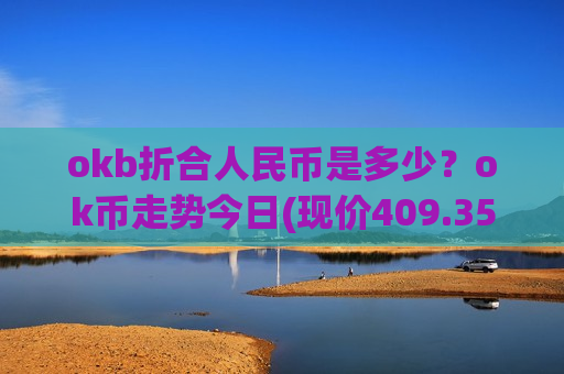 okb折合人民币是多少?ok币走势今日(现价409.351元)-第1张图片-币圈网 okb折合人民币是多少?ok币走势今日(现价409.351元)-第1张图片-币圈网