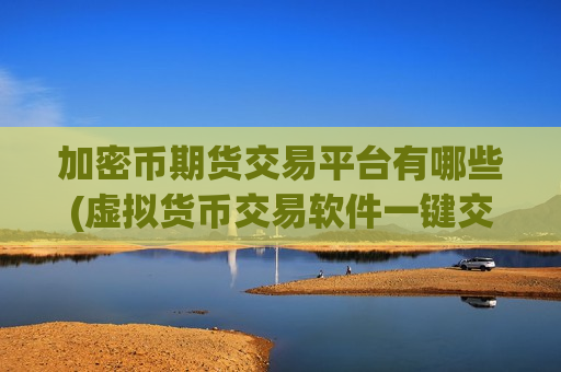 加密币期货交易平台有哪些(虚拟货币交易软件一键交易)-第1张图片-币圈网 加密币期货交易平台有哪些(虚拟货币交易软件一键交易)-第1张图片-币圈网