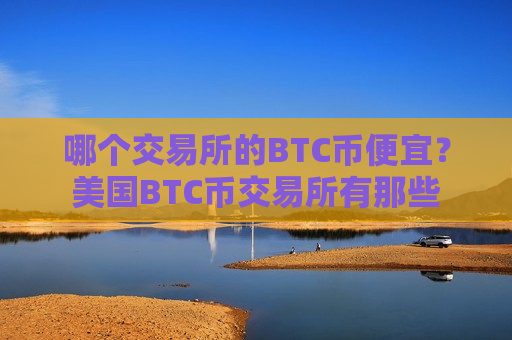 哪个交易所的BTC币便宜?美国BTC币交易所有那些-第1张图片-币圈网 哪个交易所的BTC币便宜?美国BTC币交易所有那些-第1张图片-币圈网