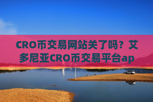 CRO币交易网站关了吗？艾多尼亚CRO币交易平台app-第1张图片-币圈网