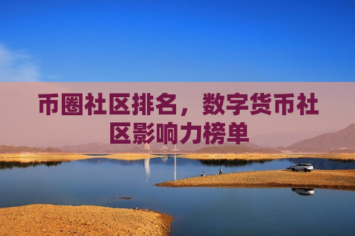 币圈社区排名,数字货币社区影响力榜单-第1张图片-币圈网 币圈社区排名,数字货币社区影响力榜单-第1张图片-币圈网