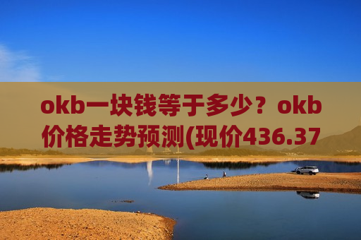 okb一块钱等于多少？okb价格走势预测(现价436.372元)