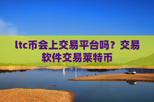 ltc币会上交易平台吗？交易软件交易莱特币-第1张图片-币圈网