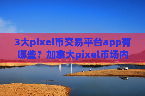 3大pixel币交易平台app有哪些?加拿大pixel币场内交易网站-第1张图片-币圈网 3大pixel币交易平台app有哪些?加拿大pixel币场内交易网站-第1张图片-币圈网