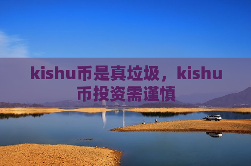 kishu币是真垃圾,kishu币投资需谨慎-第1张图片-币圈网 kishu币是真垃圾,kishu币投资需谨慎-第1张图片-币圈网