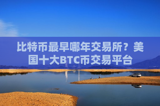 比特币最早哪年交易所?美国十大BTC币交易平台-第1张图片-币圈网 比特币最早哪年交易所?美国十大BTC币交易平台-第1张图片-币圈网