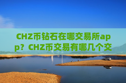 CHZ币钻石在哪交易所app？CHZ币交易有哪几个交易软件-第1张图片-币圈网