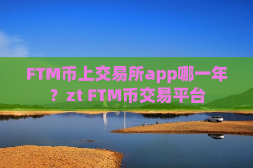 FTM币上交易所app哪一年?zt FTM币交易平台-第1张图片-币圈网 FTM币上交易所app哪一年?zt FTM币交易平台-第1张图片-币圈网