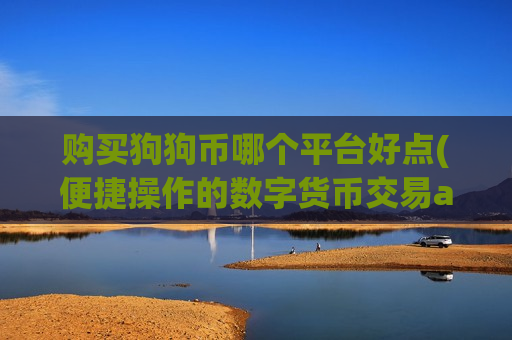 购买狗狗币哪个平台好点(便捷操作的数字货币交易app)-第1张图片-币圈网 购买狗狗币哪个平台好点(便捷操作的数字货币交易app)-第1张图片-币圈网