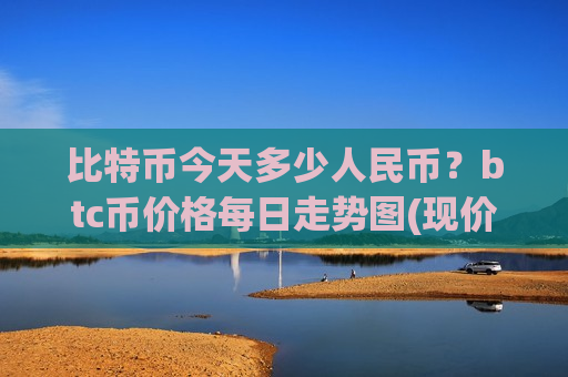比特币今天多少人民币？btc币价格每日走势图(现价724595.17元)