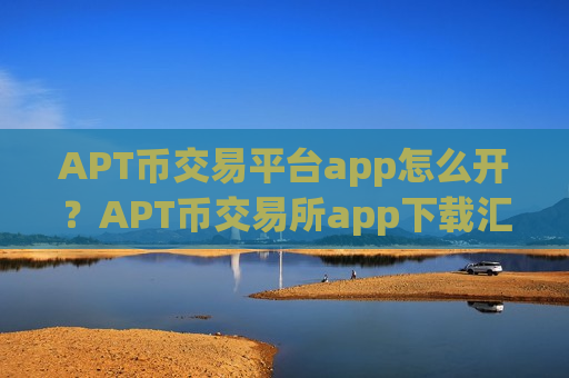 APT币交易平台app怎么开?APT币交易所app下载汇总-第1张图片-币圈网 APT币交易平台app怎么开?APT币交易所app下载汇总-第1张图片-币圈网