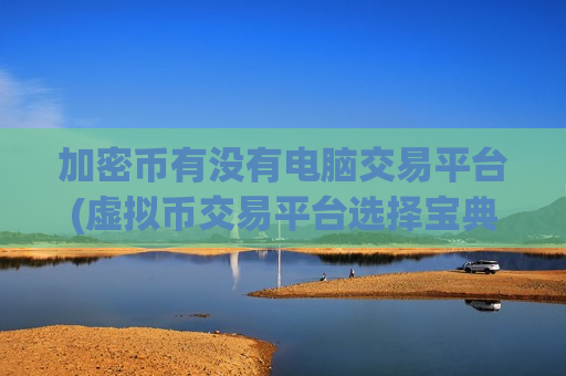 加密币有没有电脑交易平台(虚拟币交易平台选择宝典)-第1张图片-币圈网 加密币有没有电脑交易平台(虚拟币交易平台选择宝典)-第1张图片-币圈网