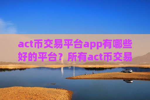 act币交易平台app有哪些好的平台?所有act币交易所app下载-第1张图片-币圈网 act币交易平台app有哪些好的平台?所有act币交易所app下载-第1张图片-币圈网