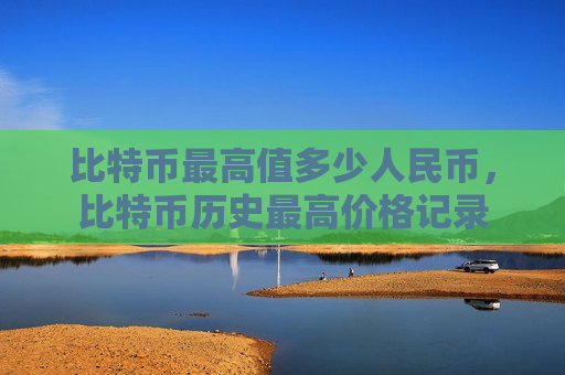 比特币最高值多少人民币，比特币历史最高价格记录-第1张图片-币圈网