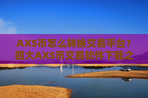 AXS币怎么转换交易平台?四大AXS币交易软件下载之一-第1张图片-币圈网 AXS币怎么转换交易平台?四大AXS币交易软件下载之一-第1张图片-币圈网