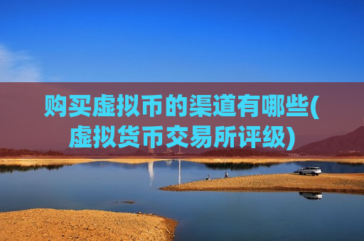 购买虚拟币的渠道有哪些(虚拟货币交易所评级)-第1张图片-币圈网 购买虚拟币的渠道有哪些(虚拟货币交易所评级)-第1张图片-币圈网