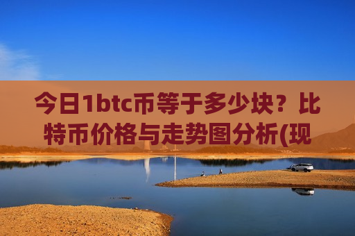 今日1btc币等于多少块?比特币价格与走势图分析(现价731129.31元)-第1张图片-币圈网 今日1btc币等于多少块?比特币价格与走势图分析(现价731129.31元)-第1张图片-币圈网