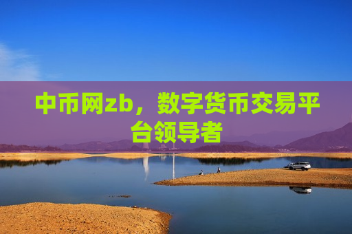 中币网zb,数字货币交易平台领导者-第1张图片-币圈网 中币网zb,数字货币交易平台领导者-第1张图片-币圈网