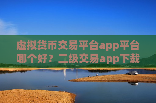 虚拟货币交易平台app平台哪个好?二级交易app下载虚拟货币-第1张图片-币圈网 虚拟货币交易平台app平台哪个好?二级交易app下载虚拟货币-第1张图片-币圈网