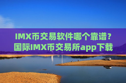 IMX币交易软件哪个靠谱?国际IMX币交易所app下载排名-第1张图片-币圈网 IMX币交易软件哪个靠谱?国际IMX币交易所app下载排名-第1张图片-币圈网