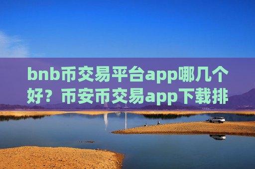 bnb币交易平台app哪几个好？币安币交易app下载排名前十名