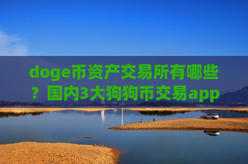 doge币资产交易所有哪些?国内3大狗狗币交易app-第1张图片-币圈网 doge币资产交易所有哪些?国内3大狗狗币交易app-第1张图片-币圈网