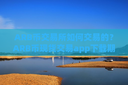 ARB币交易所如何交易的?ARB币现货交易app下载期货-第1张图片-币圈网 ARB币交易所如何交易的?ARB币现货交易app下载期货-第1张图片-币圈网