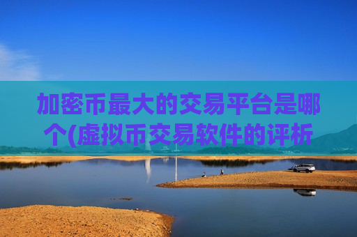 加密币最大的交易平台是哪个(虚拟币交易软件的评析)-第1张图片-币圈网 加密币最大的交易平台是哪个(虚拟币交易软件的评析)-第1张图片-币圈网