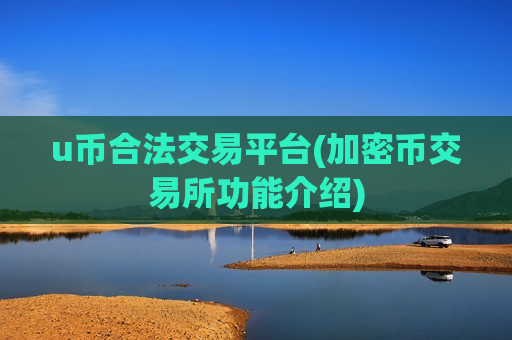 u币合法交易平台(加密币交易所功能介绍)-第1张图片-币圈网