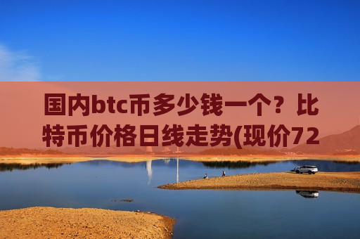 国内btc币多少钱一个？比特币价格日线走势(现价729900.1元)-第1张图片-币圈网