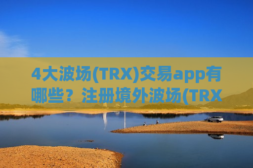 4大波场(TRX)交易app有哪些?注册境外波场(TRX)交易app-第1张图片-币圈网 4大波场(TRX)交易app有哪些?注册境外波场(TRX)交易app-第1张图片-币圈网