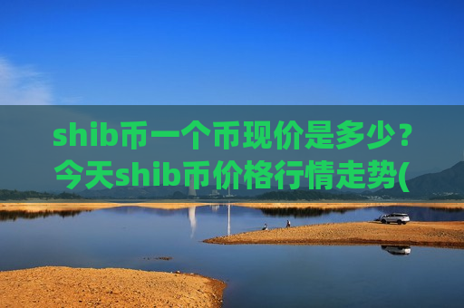 shib币一个币现价是多少?今天shib币价格行情走势(现价0.00021427元)-第1张图片-币圈网 shib币一个币现价是多少?今天shib币价格行情走势(现价0.00021427元)-第1张图片-币圈网