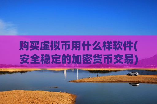 购买虚拟币用什么样软件(安全稳定的加密货币交易)-第1张图片-币圈网 购买虚拟币用什么样软件(安全稳定的加密货币交易)-第1张图片-币圈网