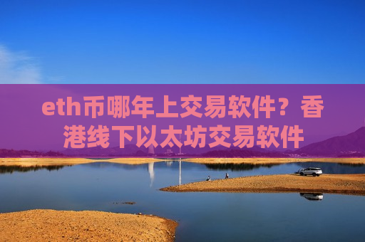 eth币哪年上交易软件?香港线下以太坊交易软件-第1张图片-币圈网 eth币哪年上交易软件?香港线下以太坊交易软件-第1张图片-币圈网