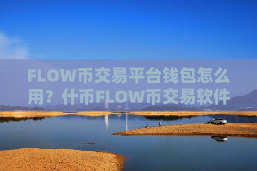 FLOW币交易平台钱包怎么用？什币FLOW币交易软件下载