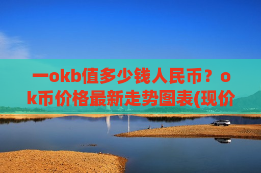 一okb值多少钱人民币?ok币价格最新走势图表(现价409.459元)-第1张图片-币圈网 一okb值多少钱人民币?ok币价格最新走势图表(现价409.459元)-第1张图片-币圈网