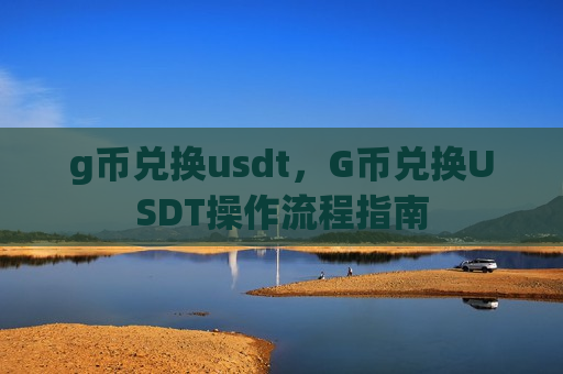 g币兑换usdt,G币兑换USDT操作流程指南-第1张图片-币圈网 g币兑换usdt,G币兑换USDT操作流程指南-第1张图片-币圈网