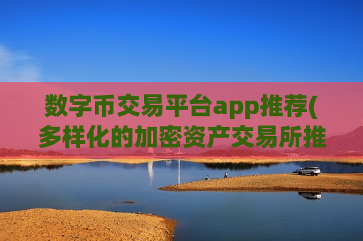 数字币交易平台app推荐(多样化的加密资产交易所推荐)-第1张图片-币圈网 数字币交易平台app推荐(多样化的加密资产交易所推荐)-第1张图片-币圈网