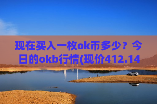 现在买入一枚ok币多少?今日的okb行情(现价412.148元)-第1张图片-币圈网 现在买入一枚ok币多少?今日的okb行情(现价412.148元)-第1张图片-币圈网