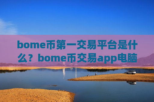 bome币第一交易平台是什么?bome币交易app电脑版下载-第1张图片-币圈网 bome币第一交易平台是什么?bome币交易app电脑版下载-第1张图片-币圈网