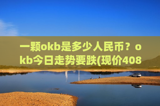 一颗okb是多少人民币?okb今日走势要跌(现价408.521元)-第1张图片-币圈网 一颗okb是多少人民币?okb今日走势要跌(现价408.521元)-第1张图片-币圈网