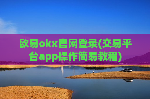欧易okx官网登录(交易平台app操作简易教程)