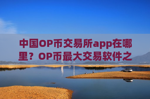 中国OP币交易所app在哪里?OP币最大交易软件之一-第1张图片-币圈网 中国OP币交易所app在哪里?OP币最大交易软件之一-第1张图片-币圈网