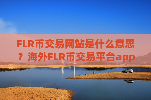 FLR币交易网站是什么意思？海外FLR币交易平台app-第1张图片-币圈网