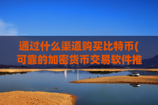 通过什么渠道购买比特币(可靠的加密货币交易软件推荐)-第1张图片-币圈网 通过什么渠道购买比特币(可靠的加密货币交易软件推荐)-第1张图片-币圈网