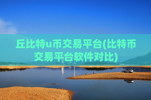 丘比特u币交易平台(比特币交易平台软件对比)-第1张图片-币圈网 丘比特u币交易平台(比特币交易平台软件对比)-第1张图片-币圈网