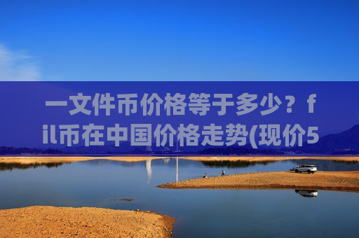 一文件币价格等于多少?fil币在中国价格走势(现价50.9818元)-第1张图片-币圈网 一文件币价格等于多少?fil币在中国价格走势(现价50.9818元)-第1张图片-币圈网