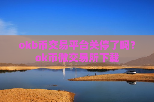 okb币交易平台关停了吗?ok币微交易所下载-第1张图片-币圈网 okb币交易平台关停了吗?ok币微交易所下载-第1张图片-币圈网