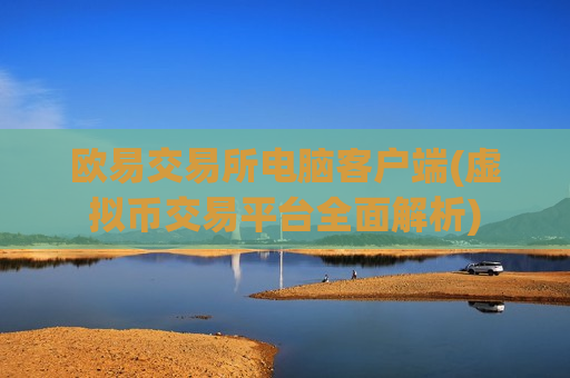 欧易交易所电脑客户端(虚拟币交易平台全面解析)-第1张图片-币圈网 欧易交易所电脑客户端(虚拟币交易平台全面解析)-第1张图片-币圈网