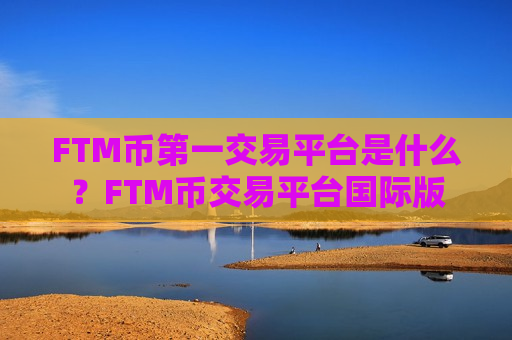 FTM币第一交易平台是什么?FTM币交易平台国际版-第1张图片-币圈网 FTM币第一交易平台是什么?FTM币交易平台国际版-第1张图片-币圈网
